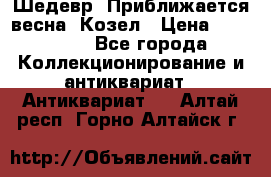 Шедевр “Приближается весна“ Козел › Цена ­ 150 000 - Все города Коллекционирование и антиквариат » Антиквариат   . Алтай респ.,Горно-Алтайск г.